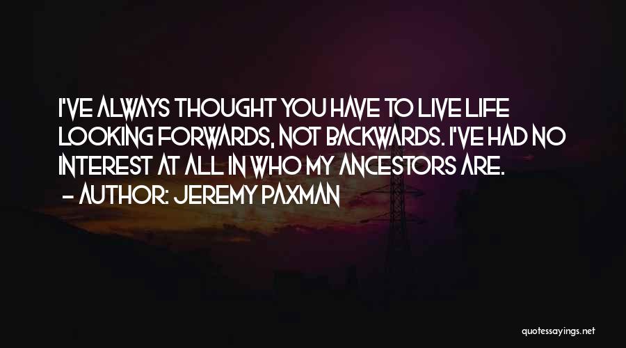 Jeremy Paxman Quotes: I've Always Thought You Have To Live Life Looking Forwards, Not Backwards. I've Had No Interest At All In Who