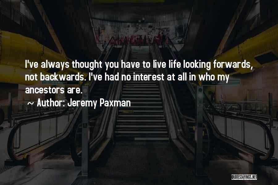 Jeremy Paxman Quotes: I've Always Thought You Have To Live Life Looking Forwards, Not Backwards. I've Had No Interest At All In Who