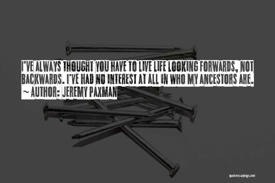 Jeremy Paxman Quotes: I've Always Thought You Have To Live Life Looking Forwards, Not Backwards. I've Had No Interest At All In Who