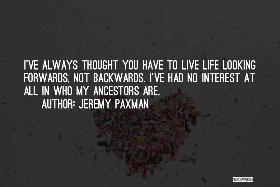 Jeremy Paxman Quotes: I've Always Thought You Have To Live Life Looking Forwards, Not Backwards. I've Had No Interest At All In Who