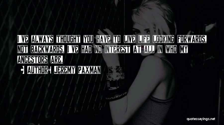 Jeremy Paxman Quotes: I've Always Thought You Have To Live Life Looking Forwards, Not Backwards. I've Had No Interest At All In Who