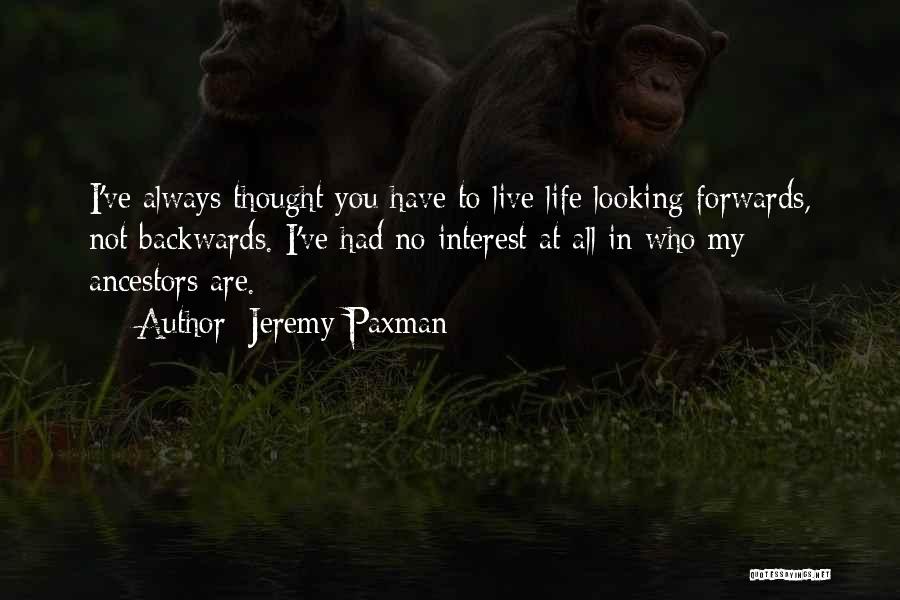 Jeremy Paxman Quotes: I've Always Thought You Have To Live Life Looking Forwards, Not Backwards. I've Had No Interest At All In Who