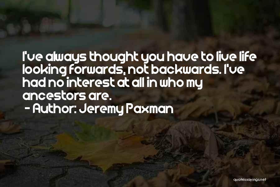 Jeremy Paxman Quotes: I've Always Thought You Have To Live Life Looking Forwards, Not Backwards. I've Had No Interest At All In Who