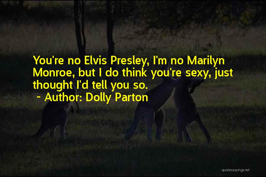 Dolly Parton Quotes: You're No Elvis Presley, I'm No Marilyn Monroe, But I Do Think You're Sexy, Just Thought I'd Tell You So.