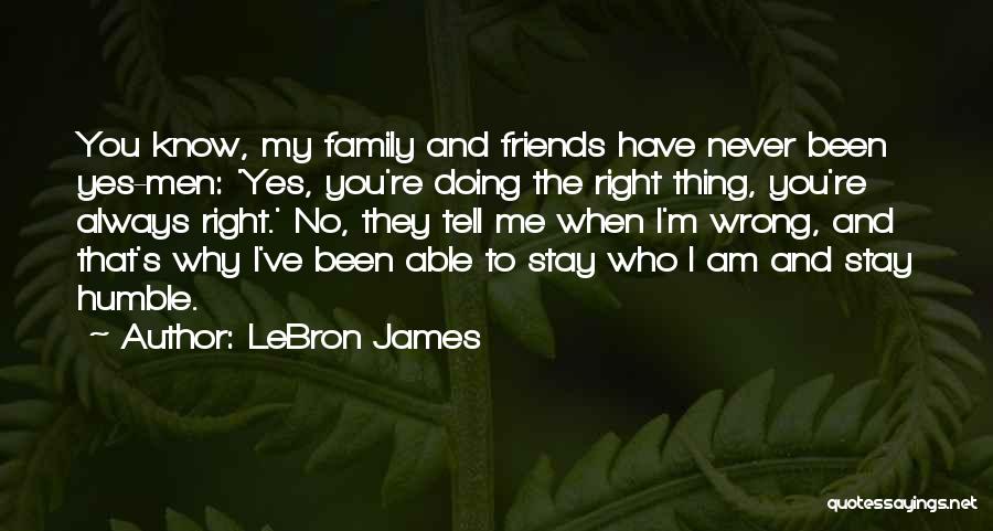 LeBron James Quotes: You Know, My Family And Friends Have Never Been Yes-men: 'yes, You're Doing The Right Thing, You're Always Right.' No,