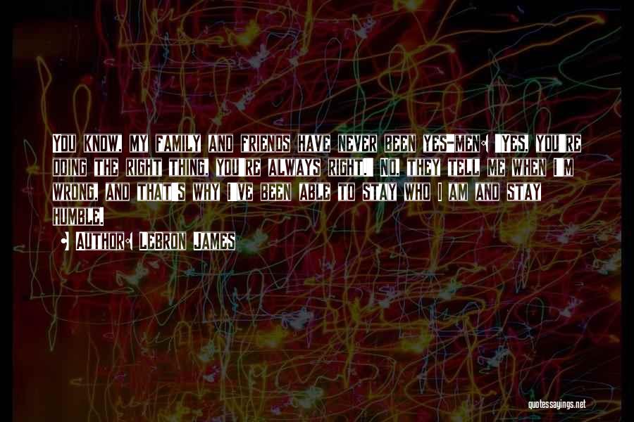 LeBron James Quotes: You Know, My Family And Friends Have Never Been Yes-men: 'yes, You're Doing The Right Thing, You're Always Right.' No,