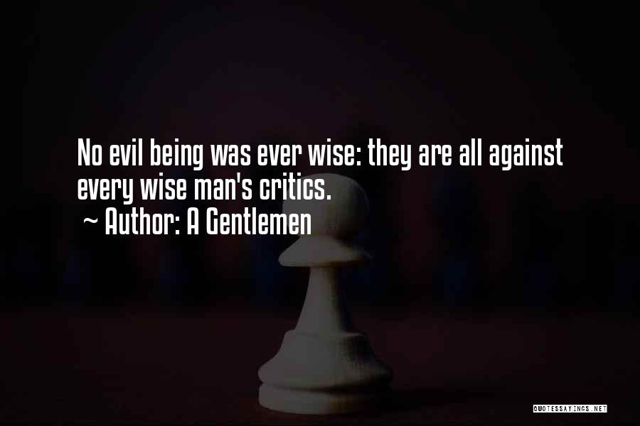 A Gentlemen Quotes: No Evil Being Was Ever Wise: They Are All Against Every Wise Man's Critics.