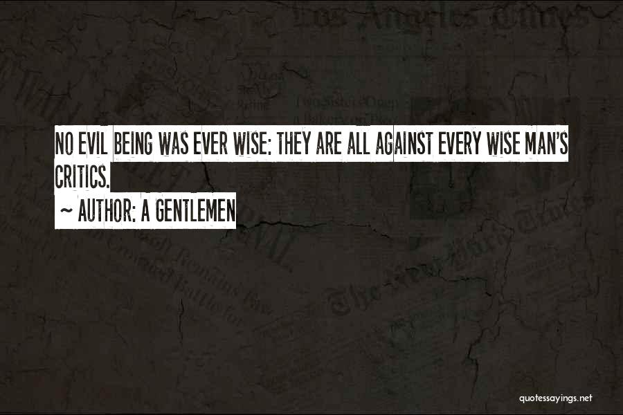 A Gentlemen Quotes: No Evil Being Was Ever Wise: They Are All Against Every Wise Man's Critics.