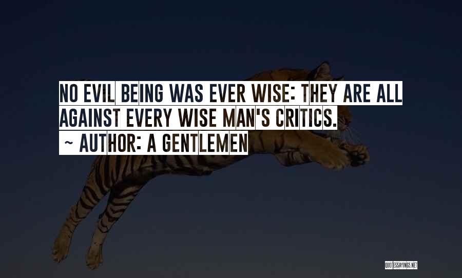 A Gentlemen Quotes: No Evil Being Was Ever Wise: They Are All Against Every Wise Man's Critics.