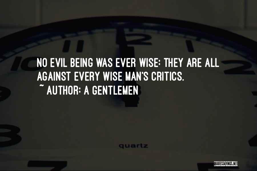 A Gentlemen Quotes: No Evil Being Was Ever Wise: They Are All Against Every Wise Man's Critics.