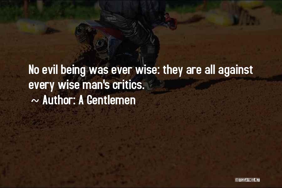 A Gentlemen Quotes: No Evil Being Was Ever Wise: They Are All Against Every Wise Man's Critics.