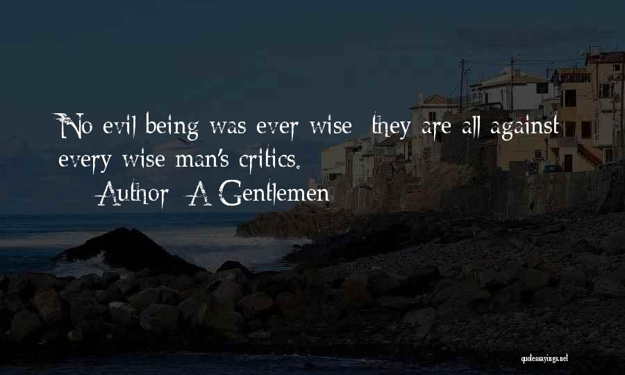 A Gentlemen Quotes: No Evil Being Was Ever Wise: They Are All Against Every Wise Man's Critics.