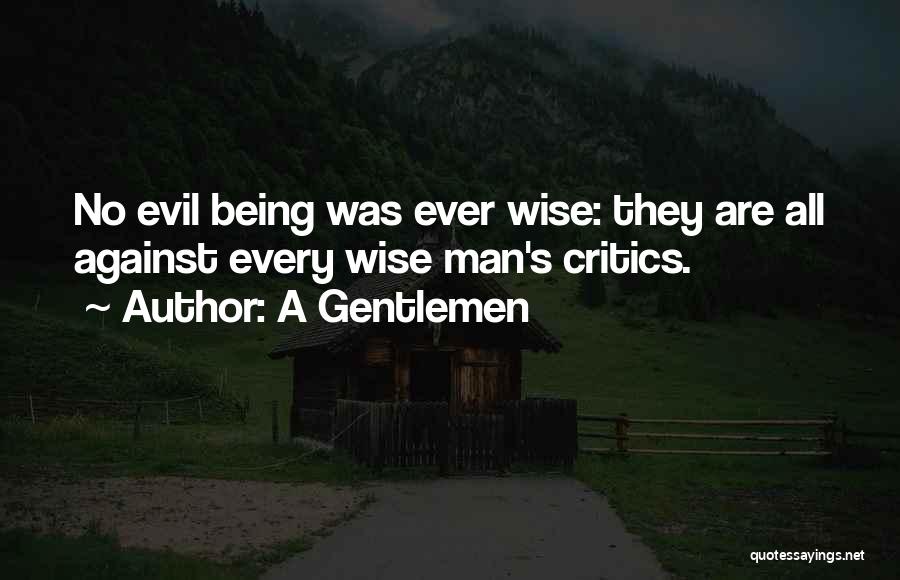 A Gentlemen Quotes: No Evil Being Was Ever Wise: They Are All Against Every Wise Man's Critics.