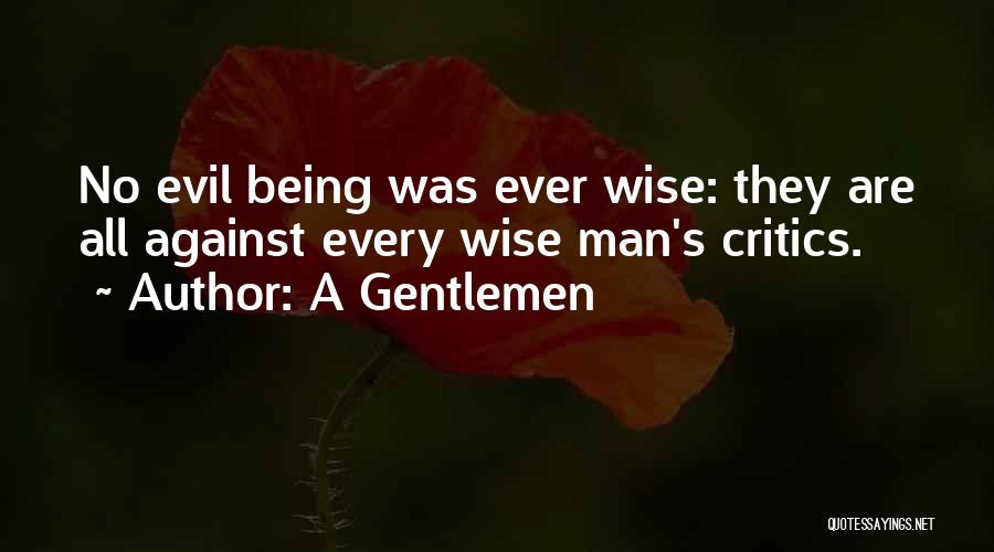 A Gentlemen Quotes: No Evil Being Was Ever Wise: They Are All Against Every Wise Man's Critics.