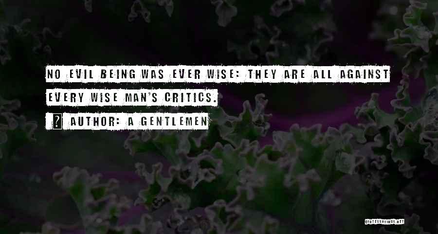 A Gentlemen Quotes: No Evil Being Was Ever Wise: They Are All Against Every Wise Man's Critics.