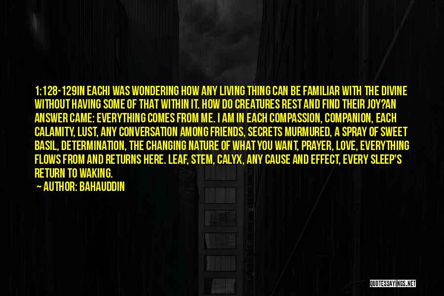 Bahauddin Quotes: 1:128-129in Eachi Was Wondering How Any Living Thing Can Be Familiar With The Divine Without Having Some Of That Within