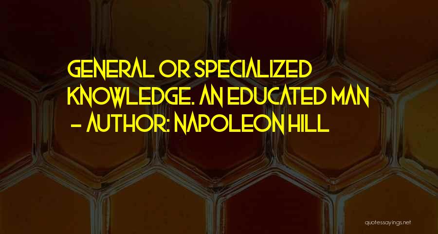 Napoleon Hill Quotes: General Or Specialized Knowledge. An Educated Man