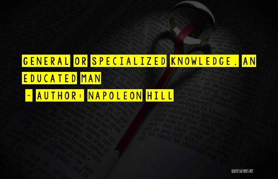Napoleon Hill Quotes: General Or Specialized Knowledge. An Educated Man