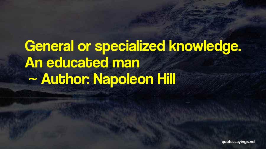 Napoleon Hill Quotes: General Or Specialized Knowledge. An Educated Man