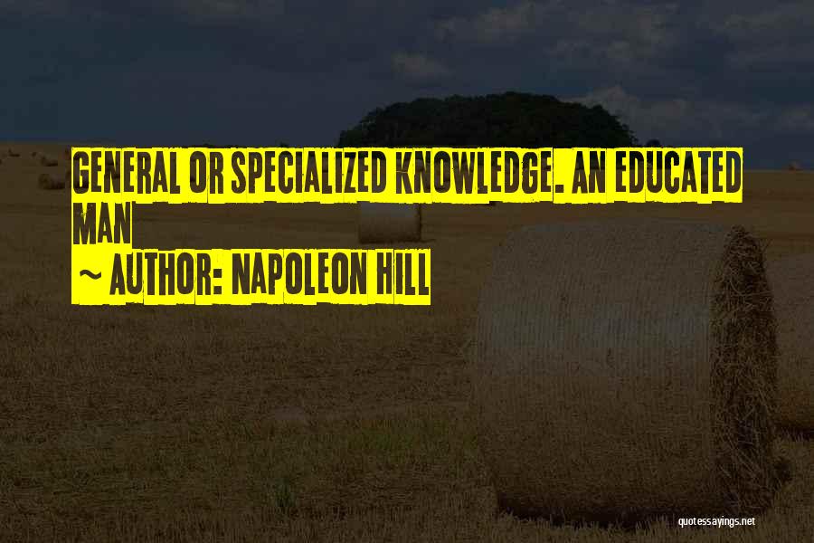 Napoleon Hill Quotes: General Or Specialized Knowledge. An Educated Man