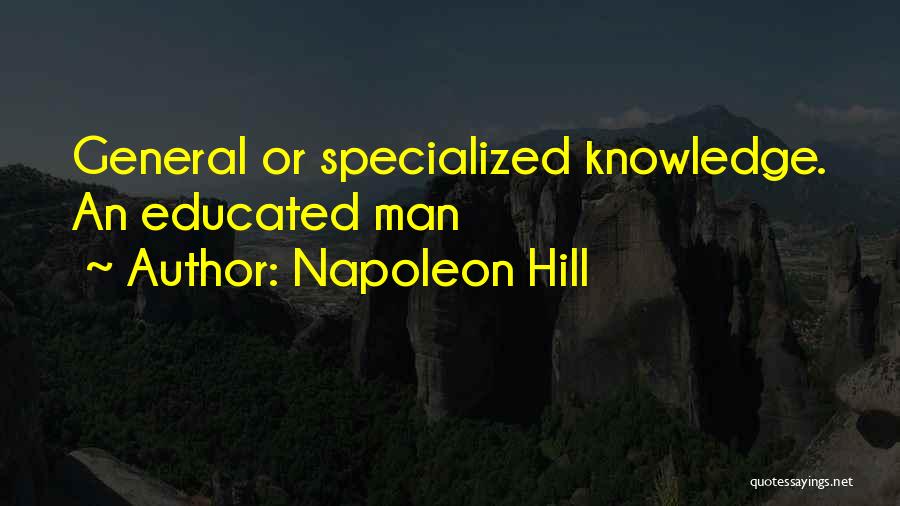 Napoleon Hill Quotes: General Or Specialized Knowledge. An Educated Man