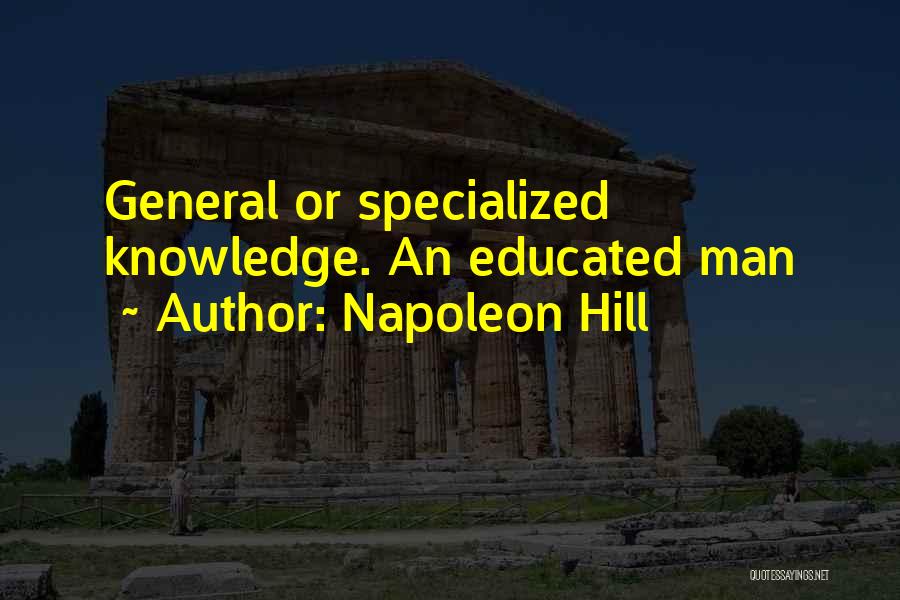 Napoleon Hill Quotes: General Or Specialized Knowledge. An Educated Man