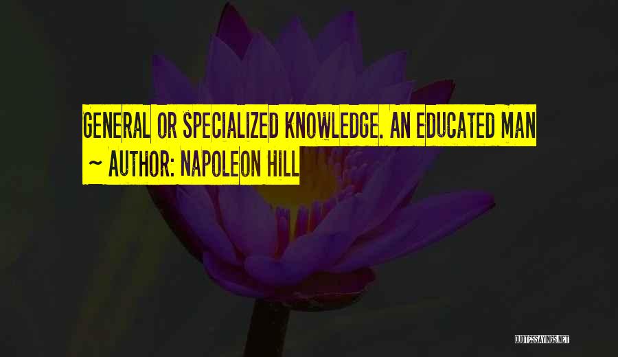 Napoleon Hill Quotes: General Or Specialized Knowledge. An Educated Man