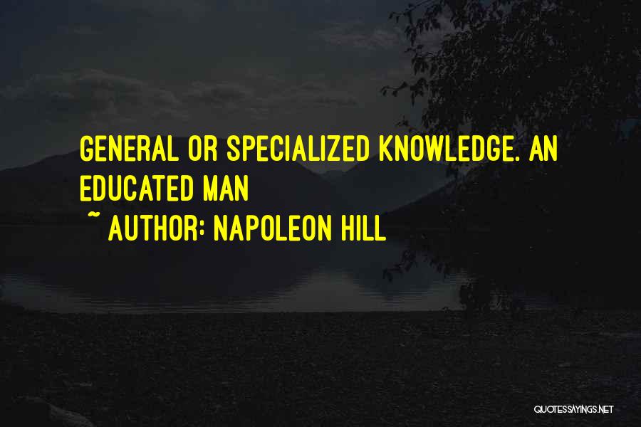 Napoleon Hill Quotes: General Or Specialized Knowledge. An Educated Man