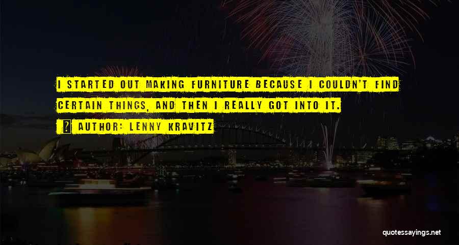 Lenny Kravitz Quotes: I Started Out Making Furniture Because I Couldn't Find Certain Things, And Then I Really Got Into It.