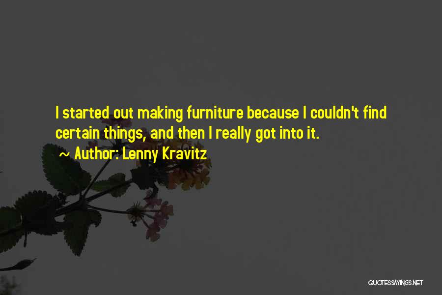 Lenny Kravitz Quotes: I Started Out Making Furniture Because I Couldn't Find Certain Things, And Then I Really Got Into It.