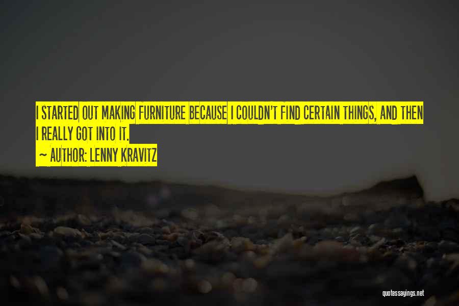 Lenny Kravitz Quotes: I Started Out Making Furniture Because I Couldn't Find Certain Things, And Then I Really Got Into It.