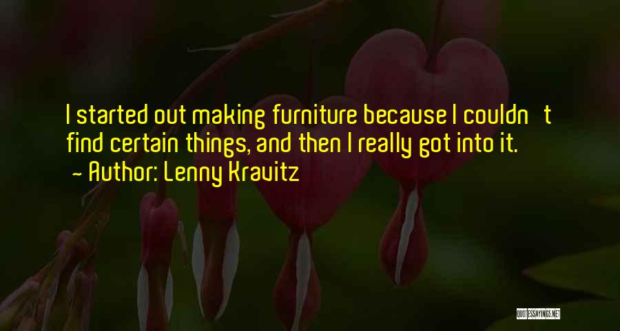Lenny Kravitz Quotes: I Started Out Making Furniture Because I Couldn't Find Certain Things, And Then I Really Got Into It.