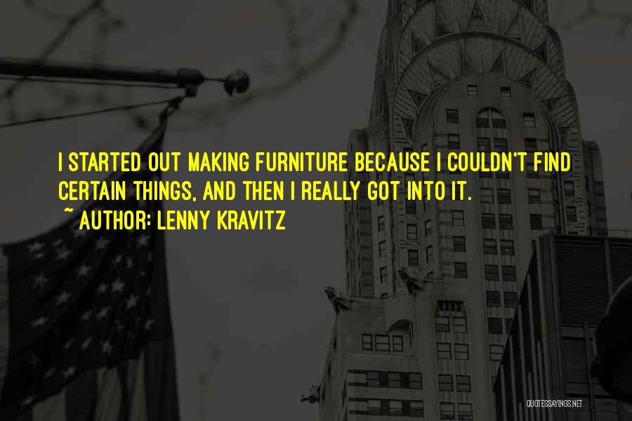 Lenny Kravitz Quotes: I Started Out Making Furniture Because I Couldn't Find Certain Things, And Then I Really Got Into It.