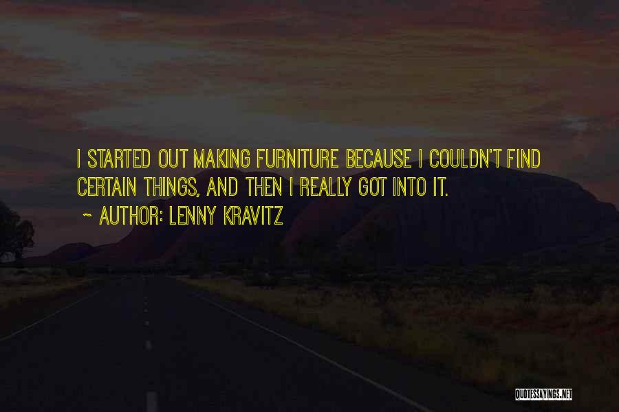 Lenny Kravitz Quotes: I Started Out Making Furniture Because I Couldn't Find Certain Things, And Then I Really Got Into It.