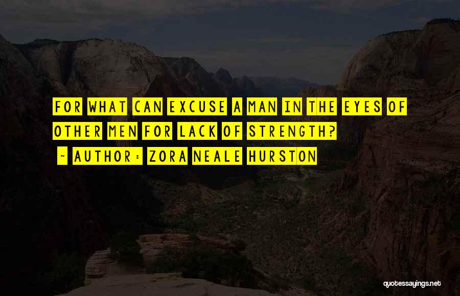 Zora Neale Hurston Quotes: For What Can Excuse A Man In The Eyes Of Other Men For Lack Of Strength?