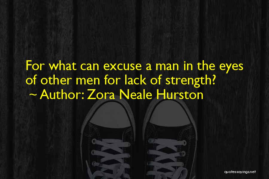 Zora Neale Hurston Quotes: For What Can Excuse A Man In The Eyes Of Other Men For Lack Of Strength?