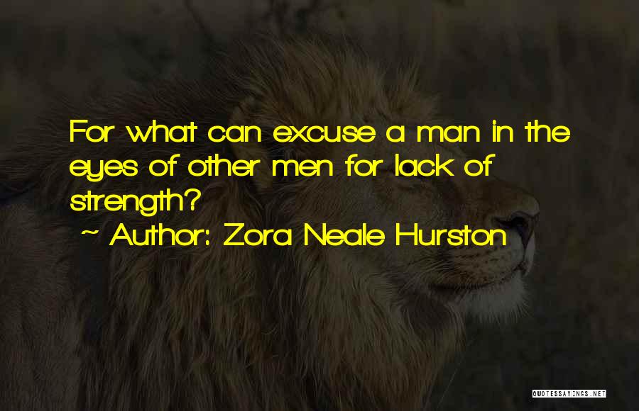 Zora Neale Hurston Quotes: For What Can Excuse A Man In The Eyes Of Other Men For Lack Of Strength?