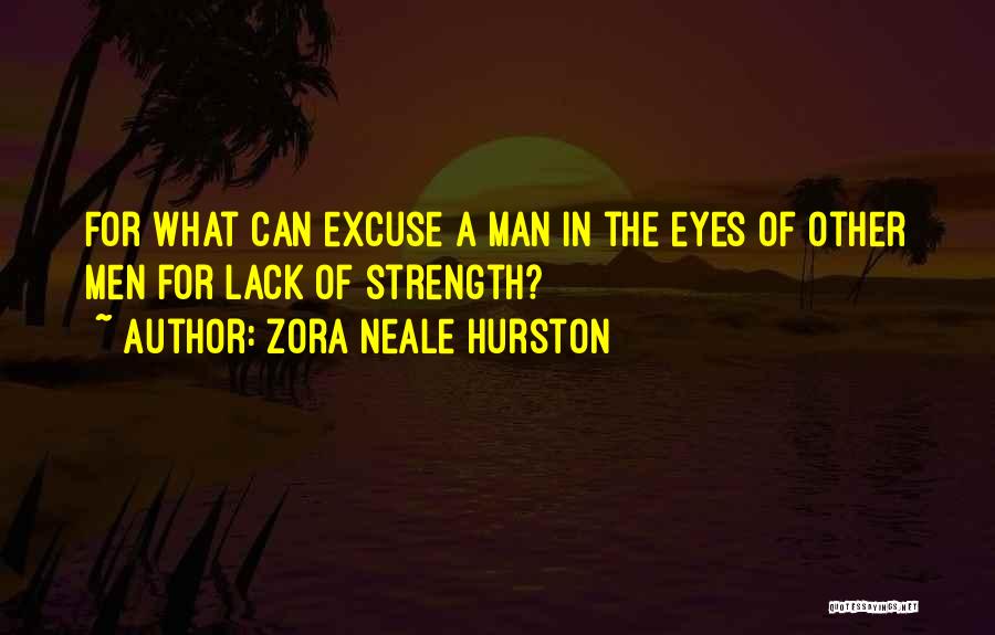 Zora Neale Hurston Quotes: For What Can Excuse A Man In The Eyes Of Other Men For Lack Of Strength?