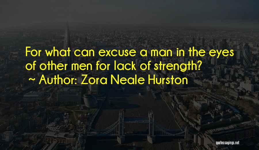 Zora Neale Hurston Quotes: For What Can Excuse A Man In The Eyes Of Other Men For Lack Of Strength?