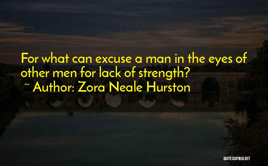Zora Neale Hurston Quotes: For What Can Excuse A Man In The Eyes Of Other Men For Lack Of Strength?