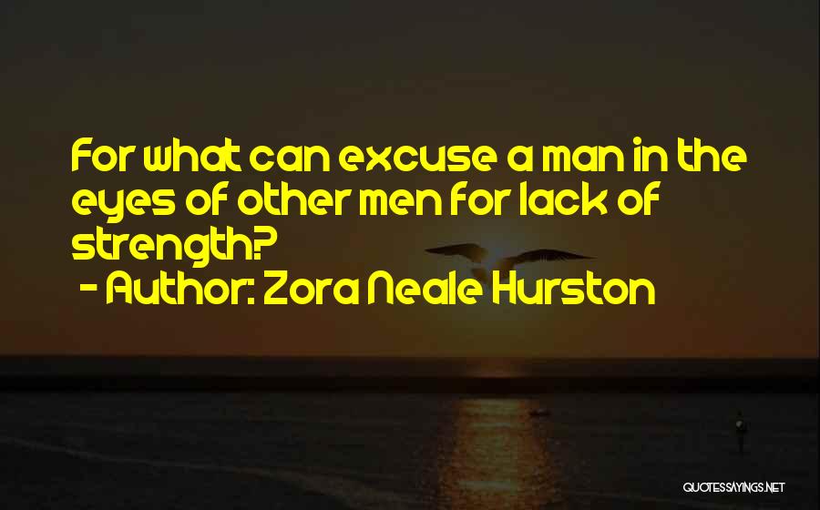 Zora Neale Hurston Quotes: For What Can Excuse A Man In The Eyes Of Other Men For Lack Of Strength?