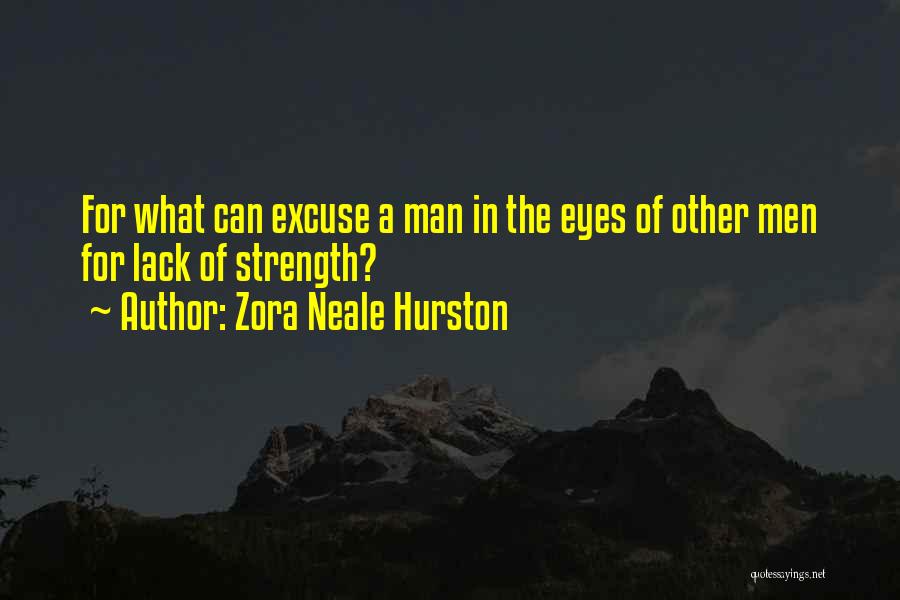 Zora Neale Hurston Quotes: For What Can Excuse A Man In The Eyes Of Other Men For Lack Of Strength?