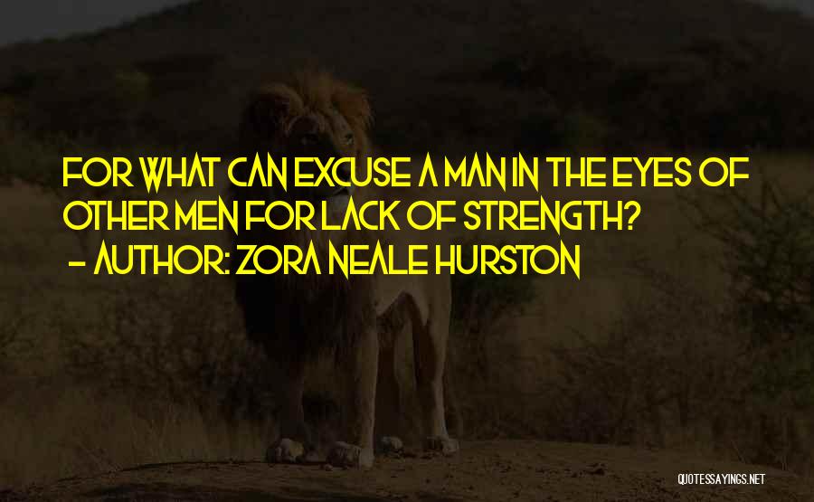 Zora Neale Hurston Quotes: For What Can Excuse A Man In The Eyes Of Other Men For Lack Of Strength?