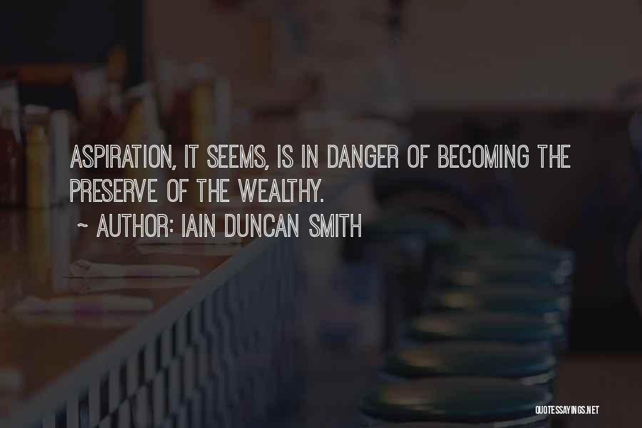 Iain Duncan Smith Quotes: Aspiration, It Seems, Is In Danger Of Becoming The Preserve Of The Wealthy.