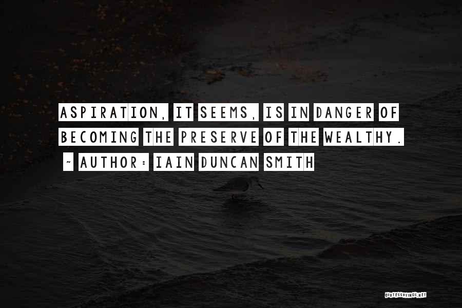 Iain Duncan Smith Quotes: Aspiration, It Seems, Is In Danger Of Becoming The Preserve Of The Wealthy.