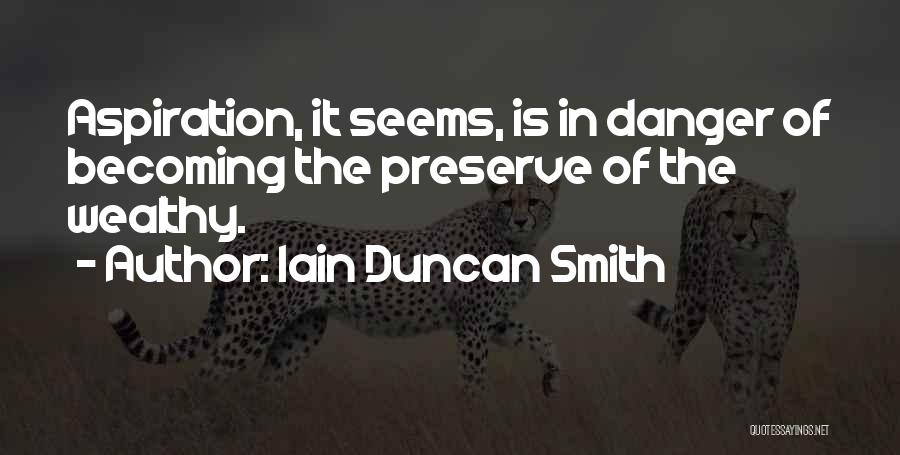 Iain Duncan Smith Quotes: Aspiration, It Seems, Is In Danger Of Becoming The Preserve Of The Wealthy.