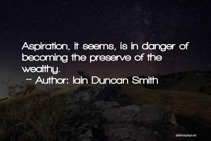 Iain Duncan Smith Quotes: Aspiration, It Seems, Is In Danger Of Becoming The Preserve Of The Wealthy.