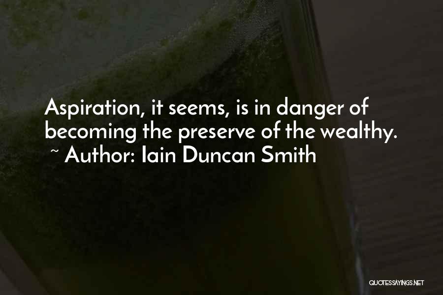 Iain Duncan Smith Quotes: Aspiration, It Seems, Is In Danger Of Becoming The Preserve Of The Wealthy.