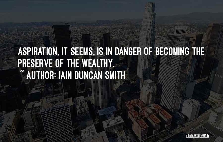 Iain Duncan Smith Quotes: Aspiration, It Seems, Is In Danger Of Becoming The Preserve Of The Wealthy.