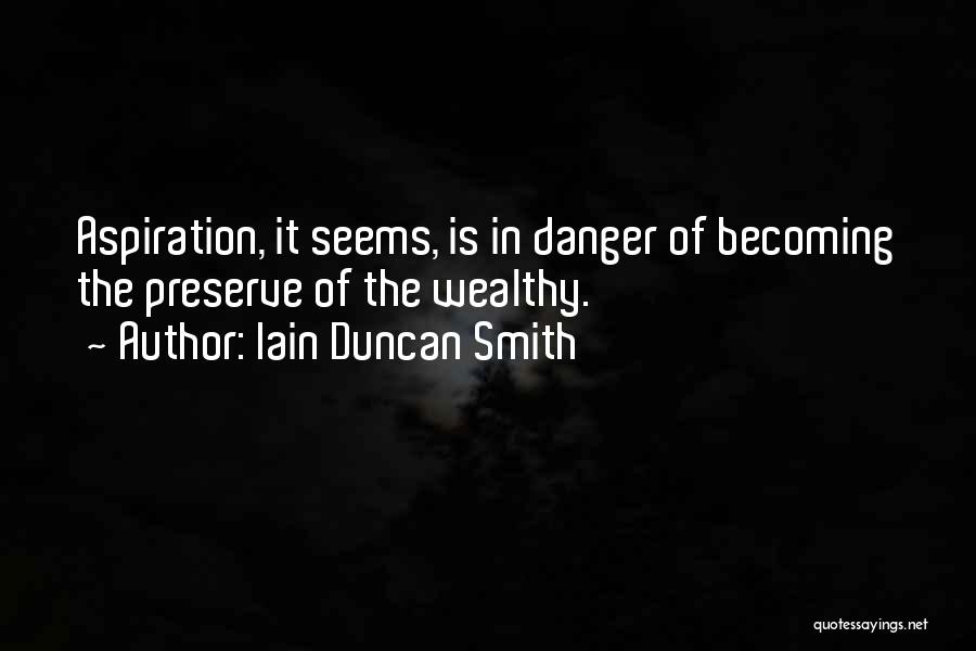 Iain Duncan Smith Quotes: Aspiration, It Seems, Is In Danger Of Becoming The Preserve Of The Wealthy.